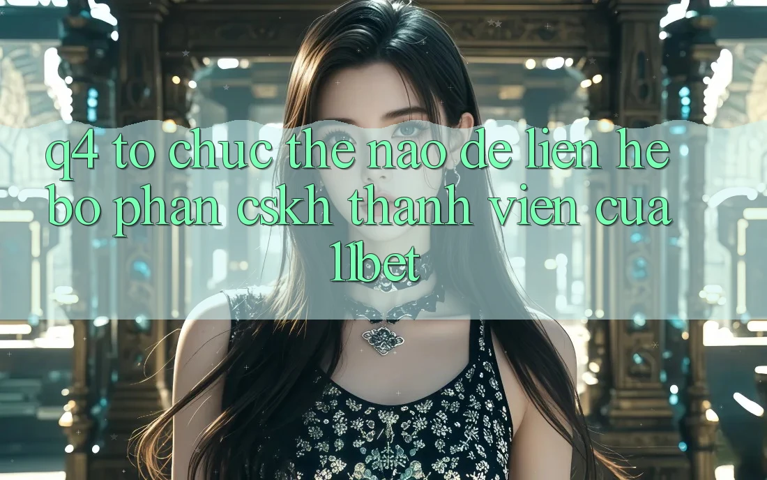 Q4: Tổ chức thế nào để liên hệ bộ phận CSKH thành viên của 11bet?