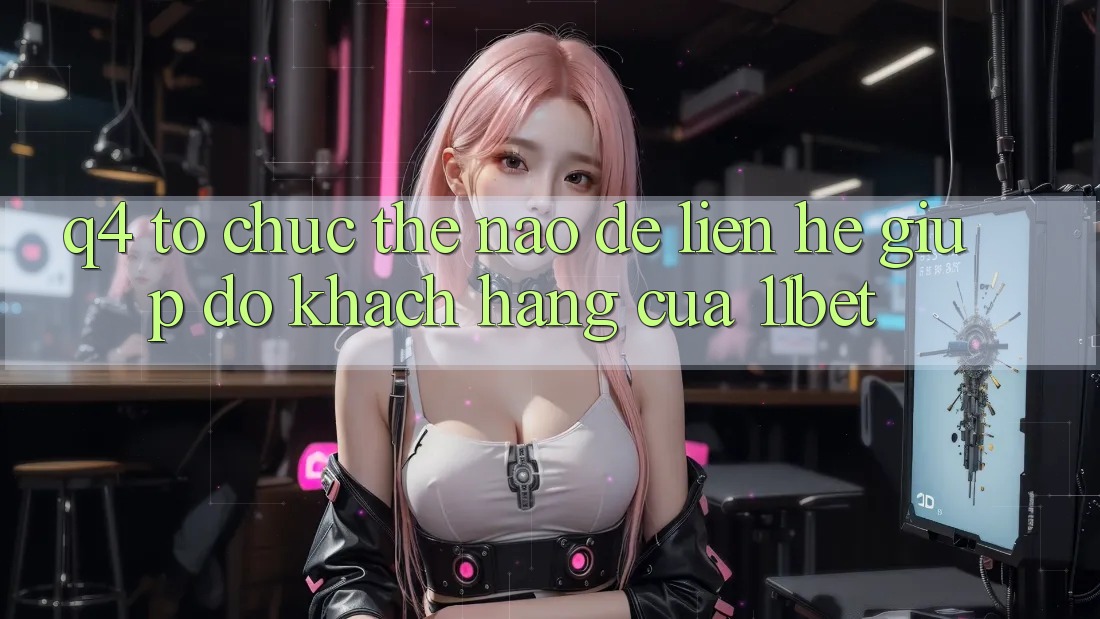 Q4: Tổ chức thế nào để liên hệ giúp đỡ khách hàng của 11bet?