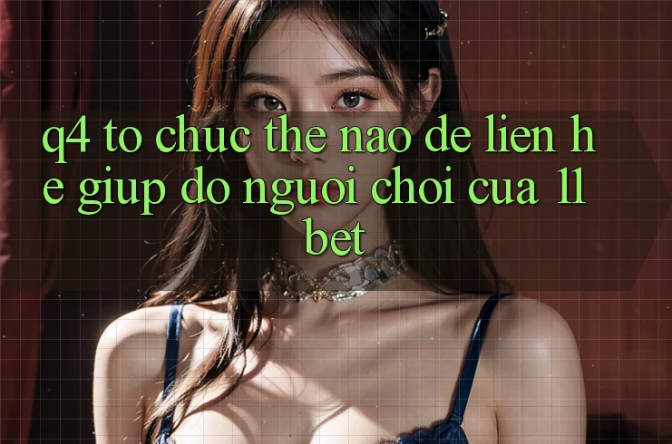 Q4: Tổ chức thế nào để liên hệ giúp đỡ người chơi của 11bet? Q4: Tổ chức thế nào để liên hệ giúp đỡ người chơi của 11bet?