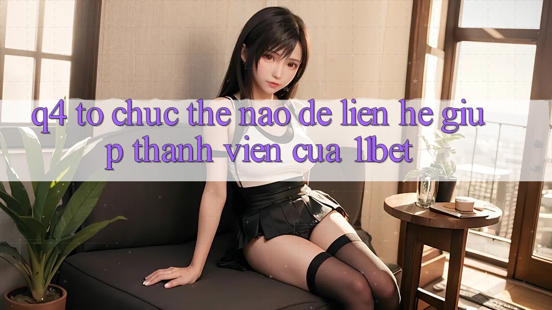 Q4: Tổ chức thế nào để liên hệ giúp thành viên của 11bet?