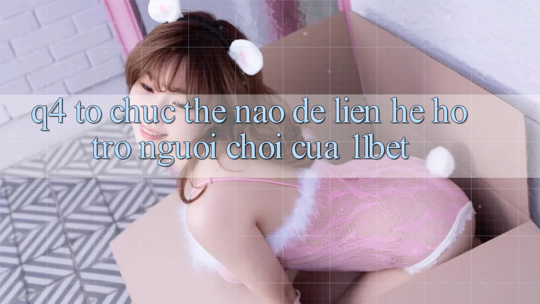 Q4: Tổ chức thế nào để liên hệ hỗ trợ người chơi của 11bet? Q4: Tổ chức thế nào để liên hệ hỗ trợ người chơi của 11bet?