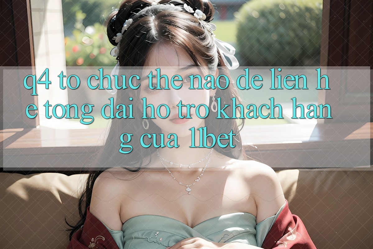 Q4: Tổ chức thế nào để liên hệ tổng đài hỗ trợ khách hàng của 11bet?