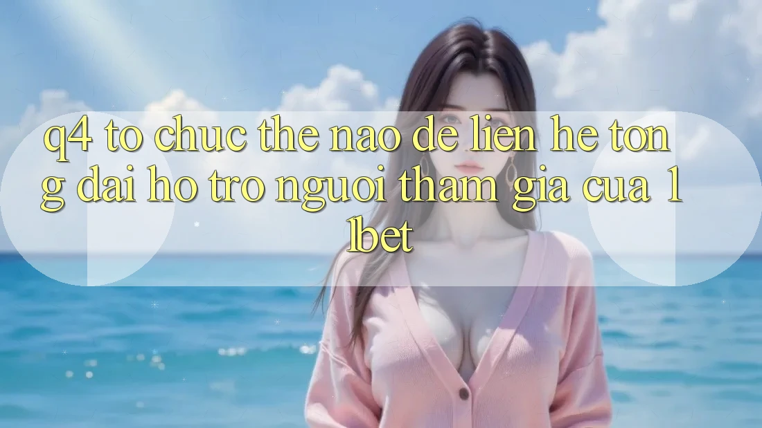 Q4: Tổ chức thế nào để liên hệ tổng đài hỗ trợ người tham gia của 11bet?