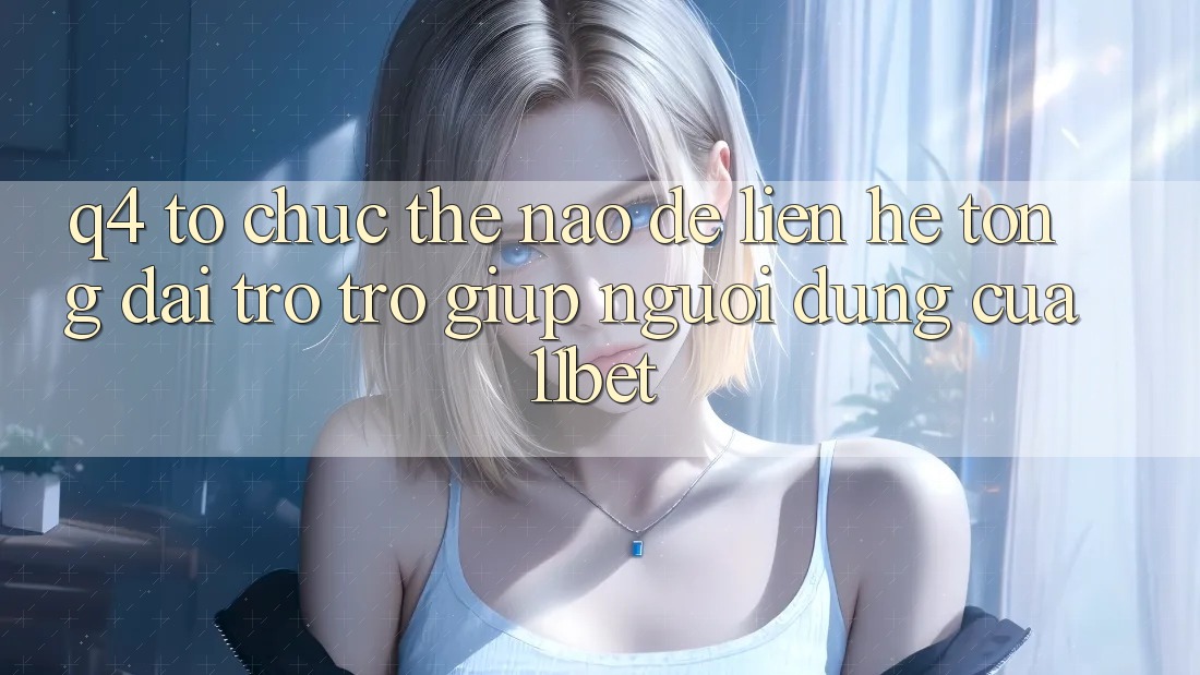 Q4: Tổ chức thế nào để liên hệ tổng đài trợ trợ giúp người dùng của 11bet?