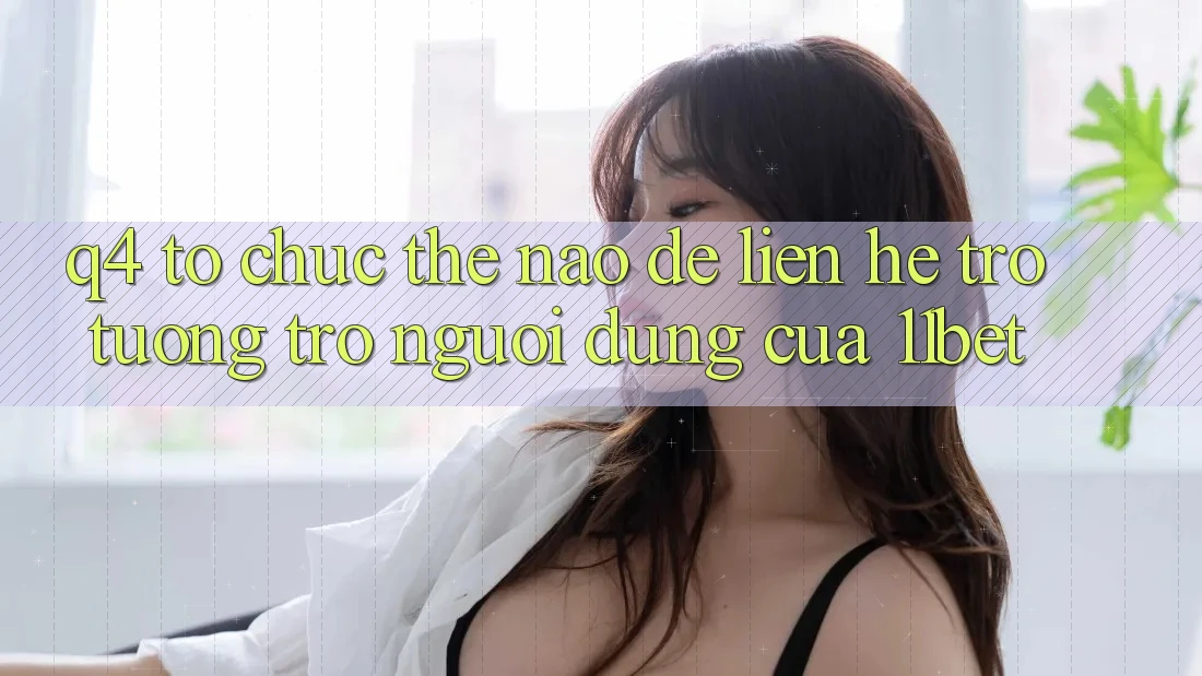 Q4: Tổ chức thế nào để liên hệ trợ tương trợ người dùng của 11bet? Q4: Tổ chức thế nào để liên hệ trợ tương trợ người dùng của 11bet?