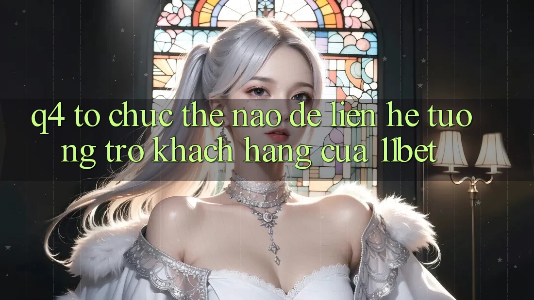 Q4: Tổ chức thế nào để liên hệ tương trợ khách hàng của 11bet?