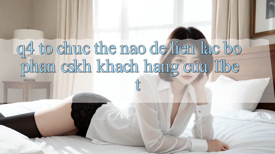 Q4: Tổ chức thế nào để liên lạc bộ phận CSKH khách hàng của 11bet?