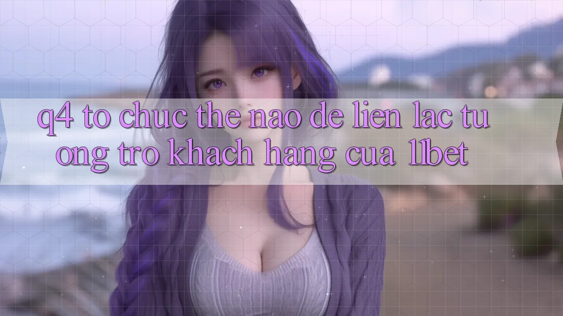 Q4: Tổ chức thế nào để liên lạc tương trợ khách hàng của 11bet? Q4: Tổ chức thế nào để liên lạc tương trợ khách hàng của 11bet?