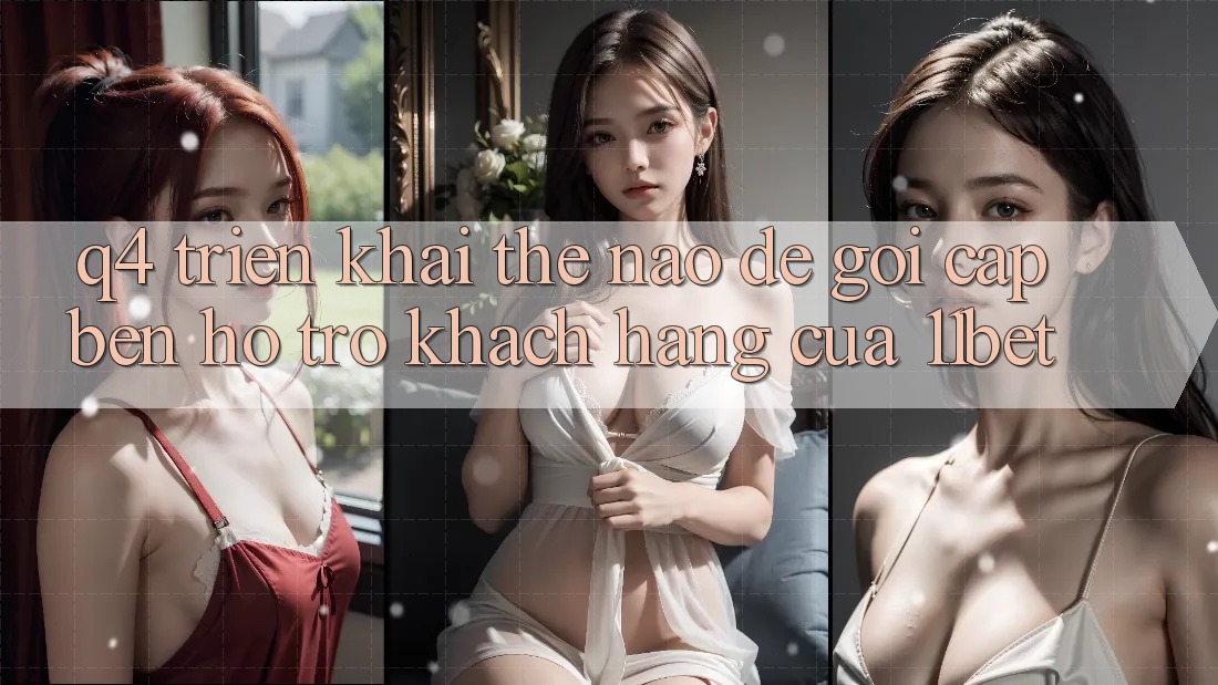 Q4: Triển khai thế nào để gọi cập bến hỗ trợ khách hàng của 11bet? Q4: Triển khai thế nào để gọi cập bến hỗ trợ khách hàng của 11bet?