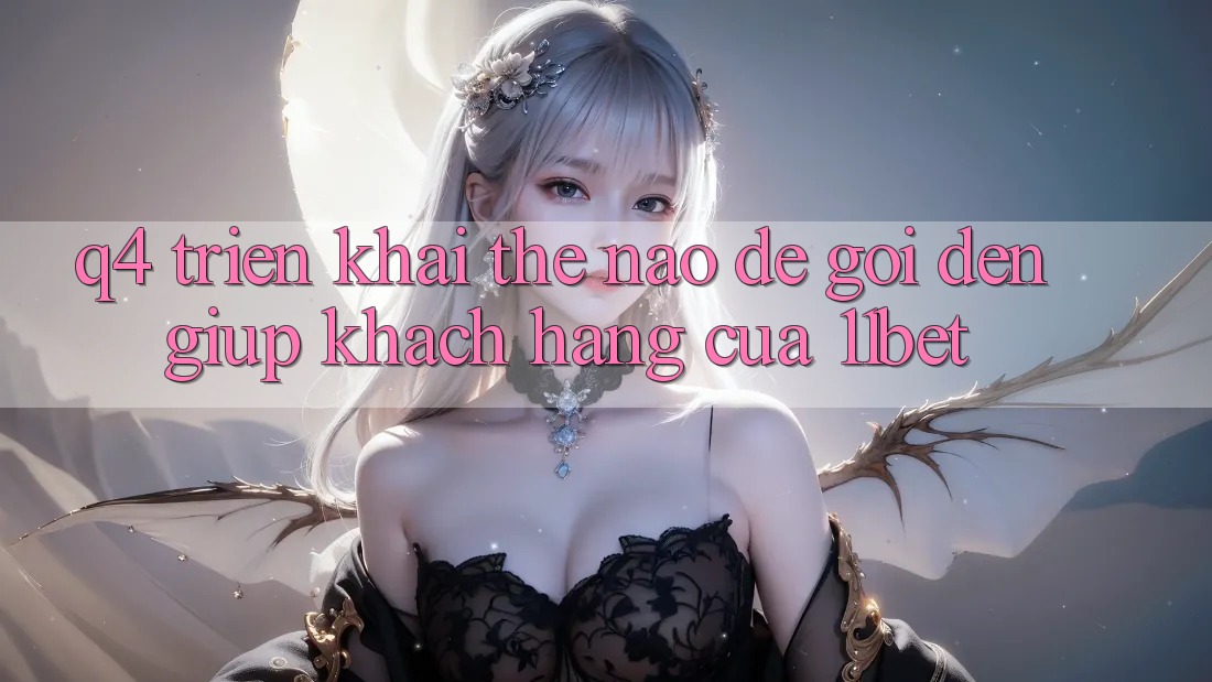 Q4: Triển khai thế nào để gọi đến giúp khách hàng của 11bet? Q4: Triển khai thế nào để gọi đến giúp khách hàng của 11bet?