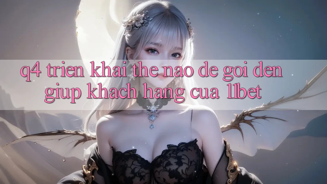 Q4: Triển khai thế nào để gọi đến giúp khách hàng của 11bet? Q4: Triển khai thế nào để gọi đến giúp khách hàng của 11bet?