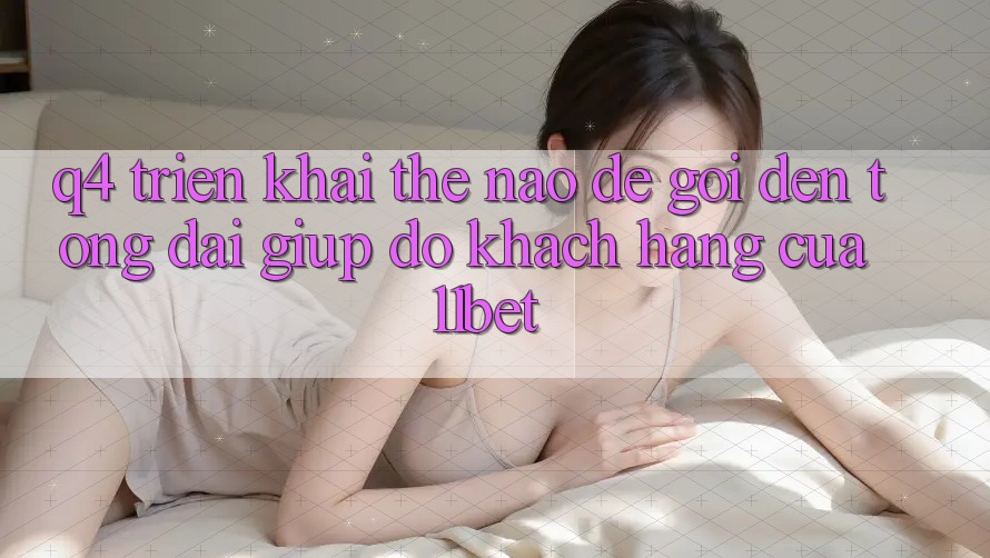 Q4: Triển khai thế nào để gọi đến tổng đài giúp đỡ khách hàng của 11bet?