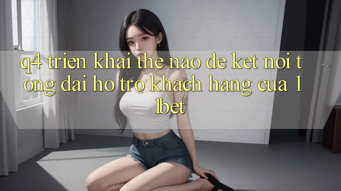 Q4: Triển khai thế nào để kết nối tổng đài hỗ trợ khách hàng của 11bet?