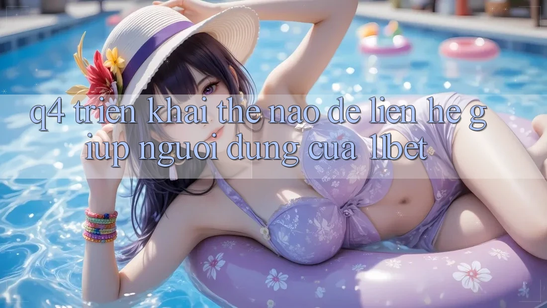 Q4: Triển khai thế nào để liên hệ giúp người dùng của 11bet?