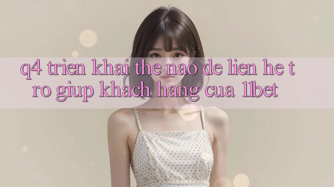 Q4: Triển khai thế nào để liên hệ trợ giúp khách hàng của 11bet?