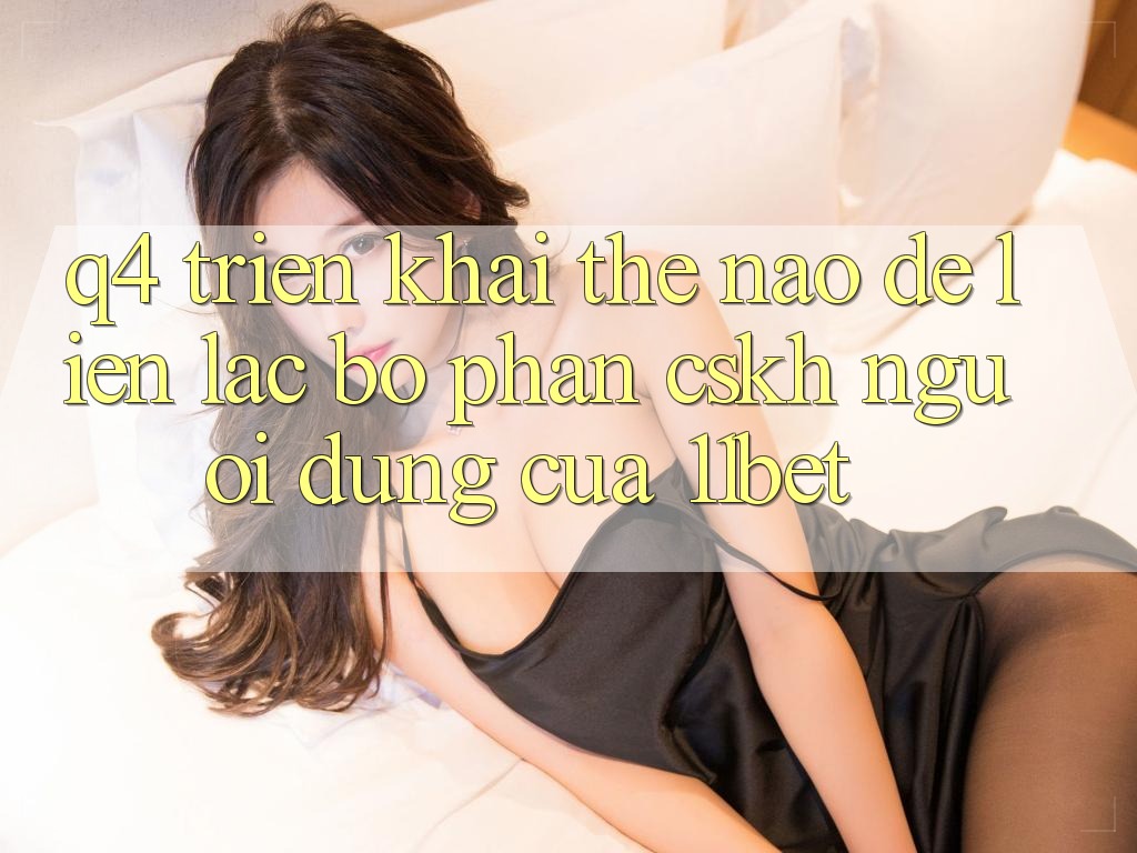 Q4: Triển khai thế nào để liên lạc bộ phận CSKH người dùng của 11bet?