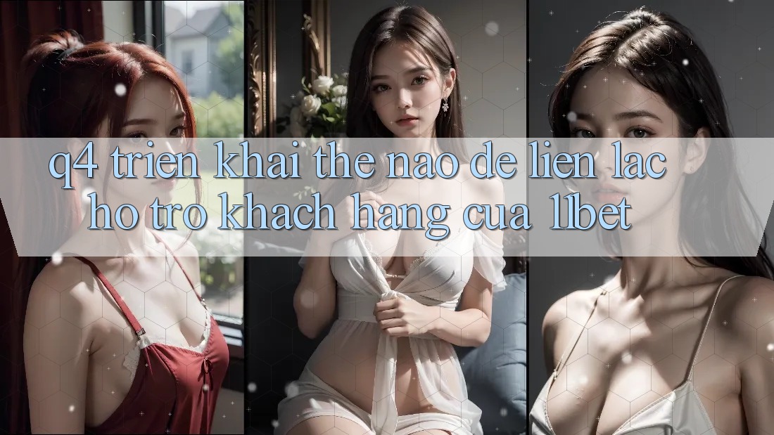 Q4: Triển khai thế nào để liên lạc hỗ trợ khách hàng của 11bet?
