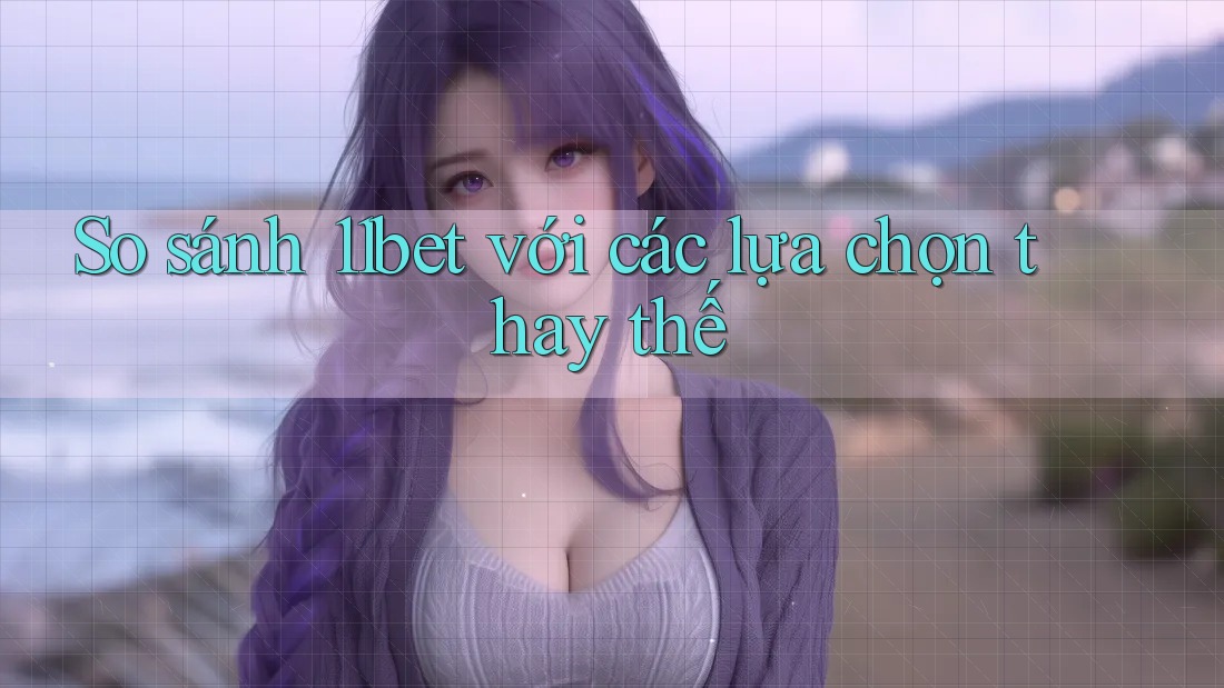 So sánh 11bet với các lựa chọn thay thế So sánh 11bet với các lựa chọn thay thế