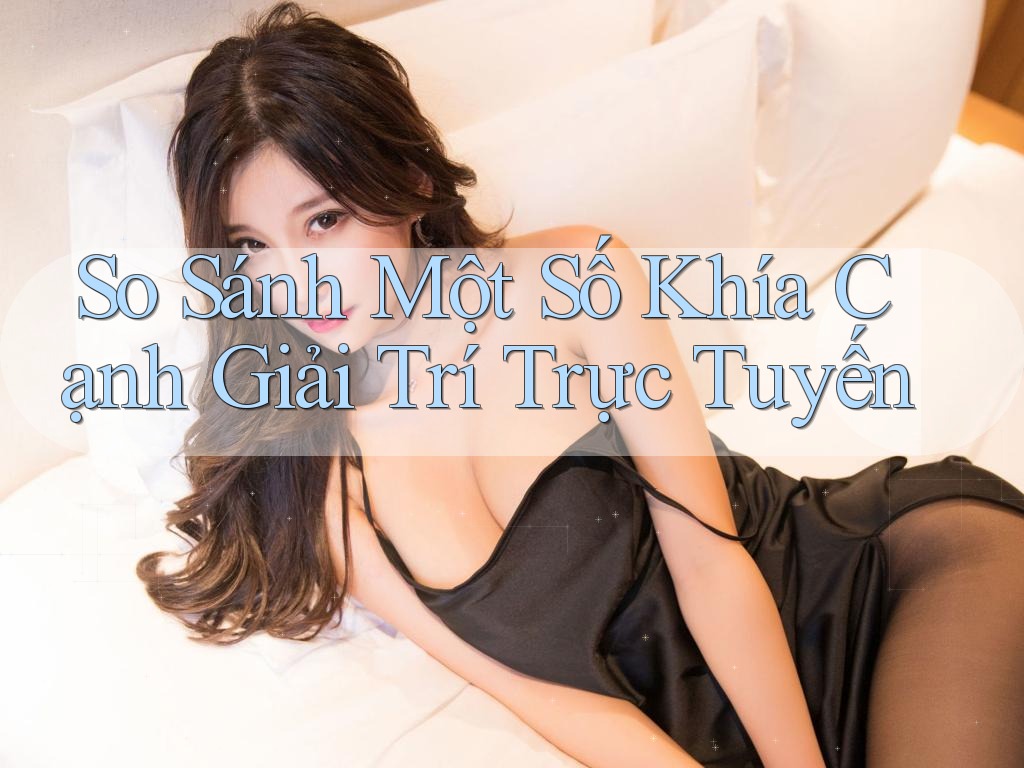 So Sánh Một Số Khía Cạnh Giải Trí Trực Tuyến So Sánh Một Số Khía Cạnh Giải Trí Trực Tuyến