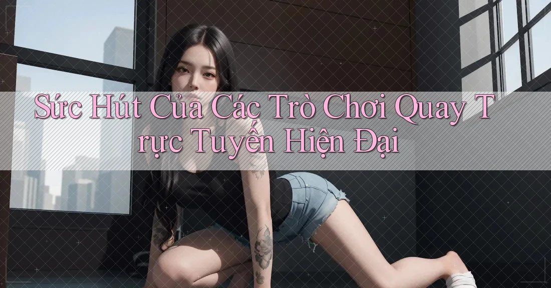 Sức Hút Của Các Trò Chơi Quay Trực Tuyến Hiện Đại