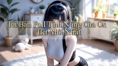 tải bản full tính năng của ox bet mới nhất