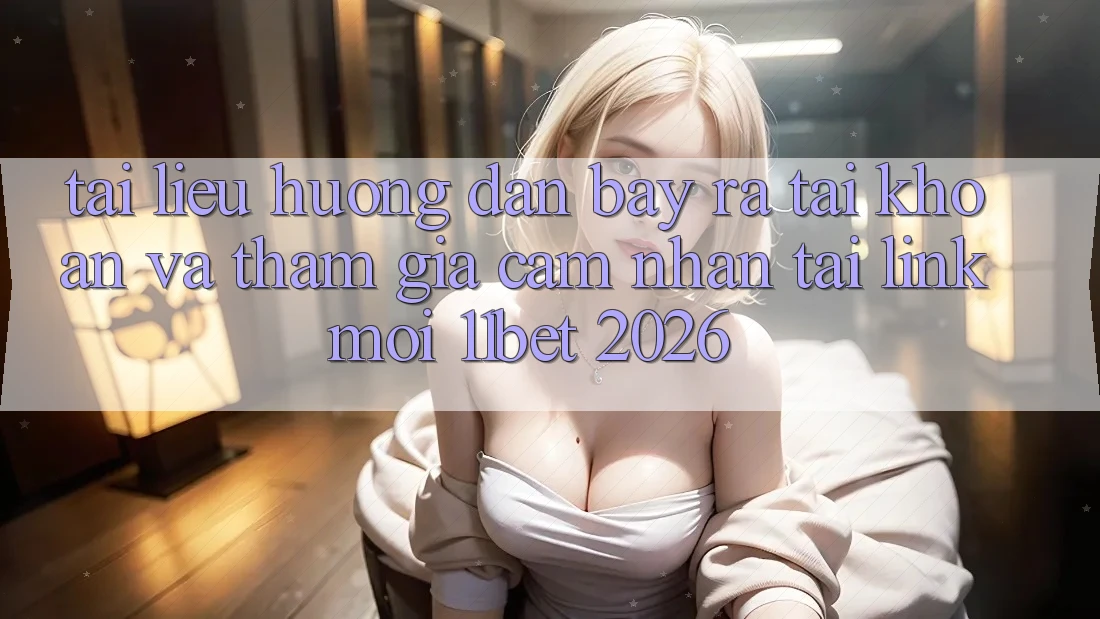 Tài liệu hướng dẫn Bày ra tài khoản Và Tham Gia Cảm nhận Tại Link Mới 11bet 2026