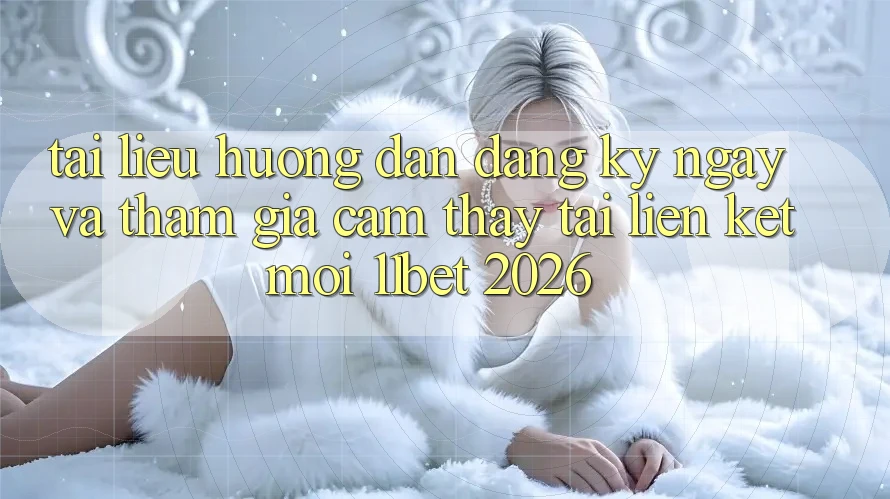 Tài liệu hướng dẫn Đăng ký ngay Và Tham Gia Cảm thấy Tại Liên kết Mới 11bet 2026