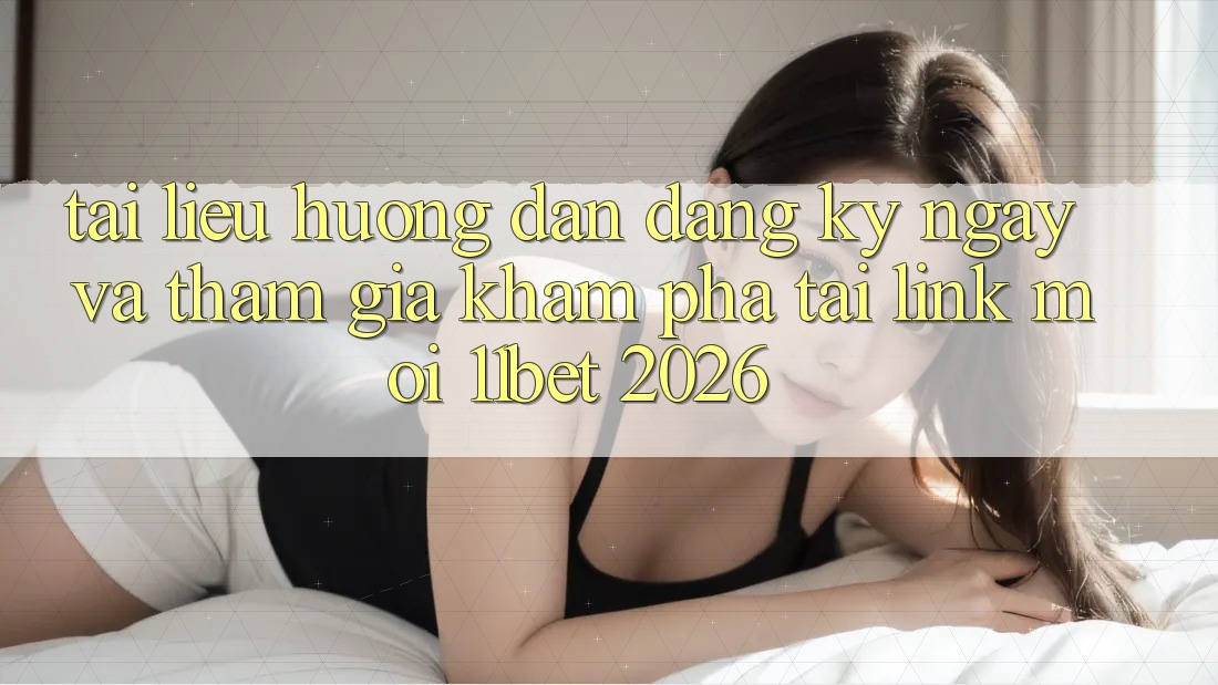 Tài liệu hướng dẫn Đăng ký ngay Và Tham Gia Khám phá Tại Link Mới 11bet 2026