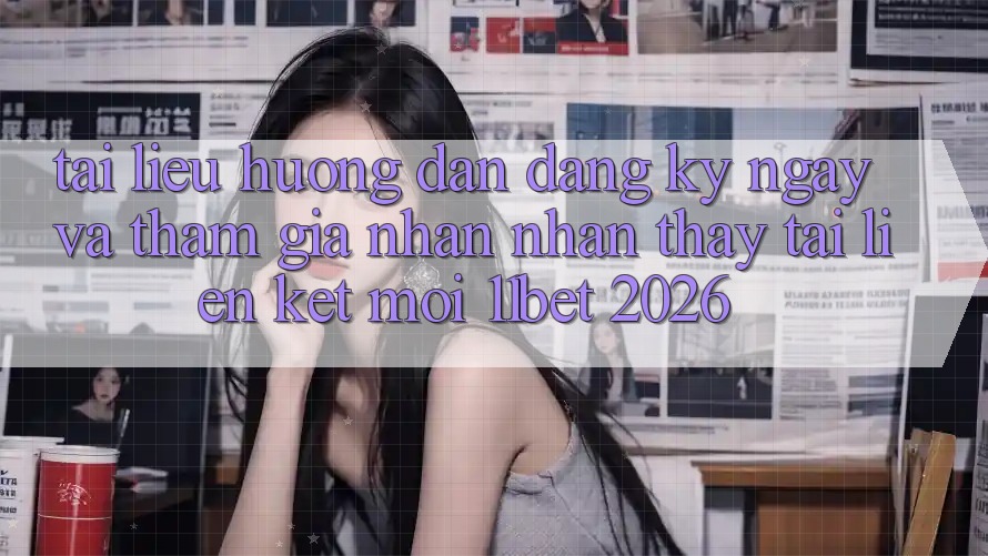 Tài liệu hướng dẫn Đăng ký ngay Và Tham Gia Nhận nhận thấy Tại Liên kết Mới 11bet 2026 Tài liệu hướng dẫn Đăng ký ngay Và Tham Gia Nhận nhận thấy Tại Liên kết Mới 11bet 2026