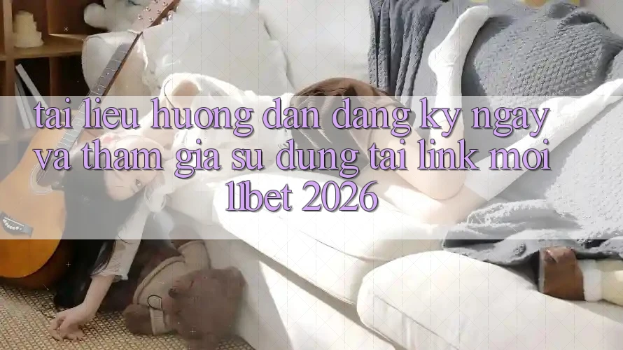 Tài liệu hướng dẫn Đăng ký ngay Và Tham Gia Sử dụng Tại Link Mới 11bet 2026