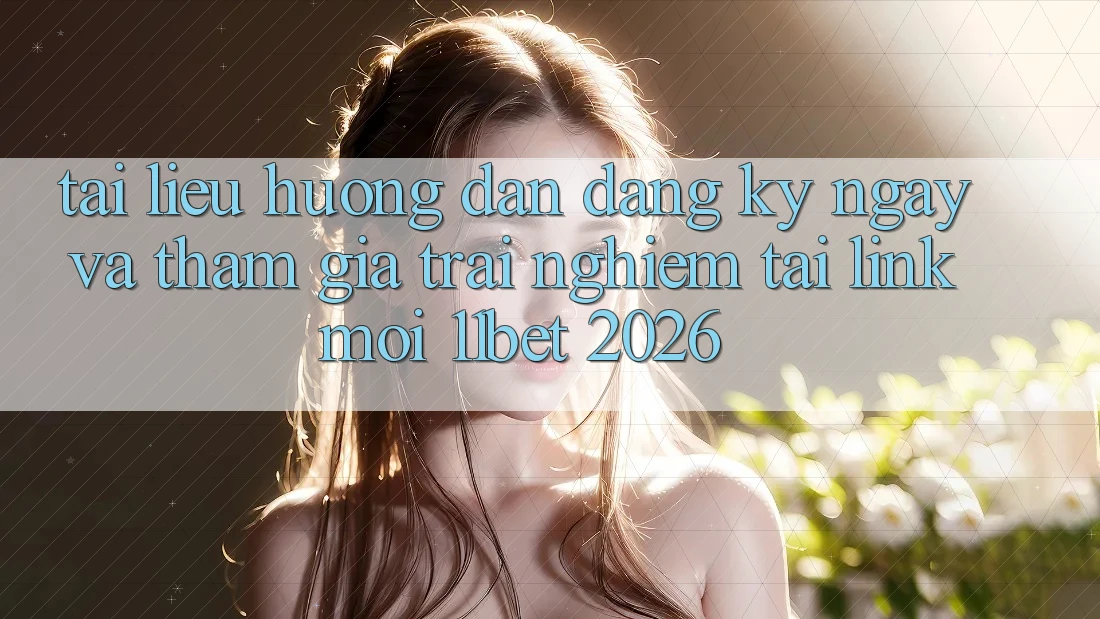 Tài liệu hướng dẫn Đăng ký ngay Và Tham Gia Trải Nghiệm Tại Link Mới 11bet 2026