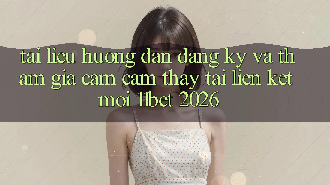 Tài liệu hướng dẫn Đăng Ký Và Tham Gia Cảm cảm thấy Tại Liên kết Mới 11bet 2026