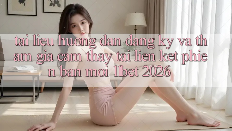Tài liệu hướng dẫn Đăng Ký Và Tham Gia Cảm thấy Tại Liên kết Phiên bản mới 11bet 2026