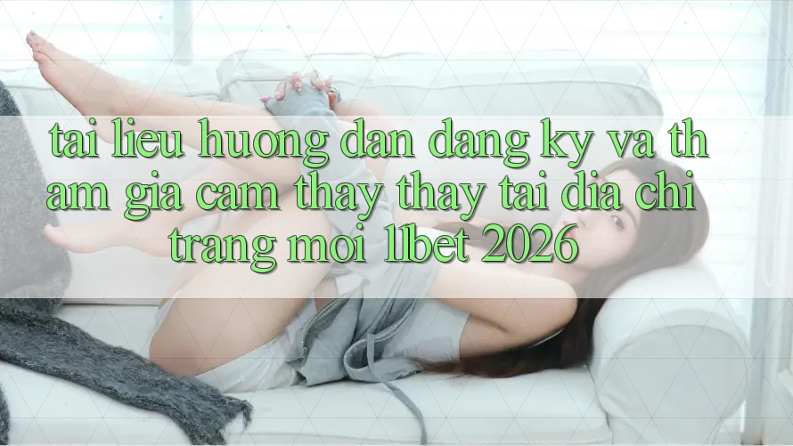 Tài liệu hướng dẫn Đăng Ký Và Tham Gia Cảm thấy thấy Tại Địa chỉ trang Mới 11bet 2026 Tài liệu hướng dẫn Đăng Ký Và Tham Gia Cảm thấy thấy Tại Địa chỉ trang Mới 11bet 2026