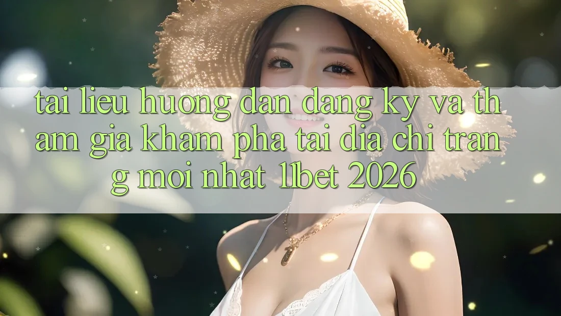 Tài liệu hướng dẫn Đăng Ký Và Tham Gia Khám phá Tại Địa chỉ trang Mới nhất 11bet 2026 Tài liệu hướng dẫn Đăng Ký Và Tham Gia Khám phá Tại Địa chỉ trang Mới nhất 11bet 2026