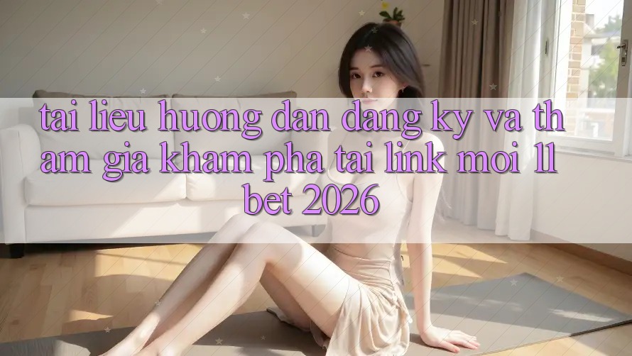 Tài liệu hướng dẫn Đăng Ký Và Tham Gia Khám phá Tại Link Mới 11bet 2026