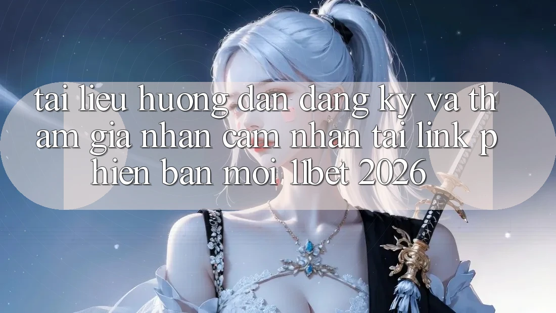 Tài liệu hướng dẫn Đăng Ký Và Tham Gia Nhận cảm nhận Tại Link Phiên bản mới 11bet 2026