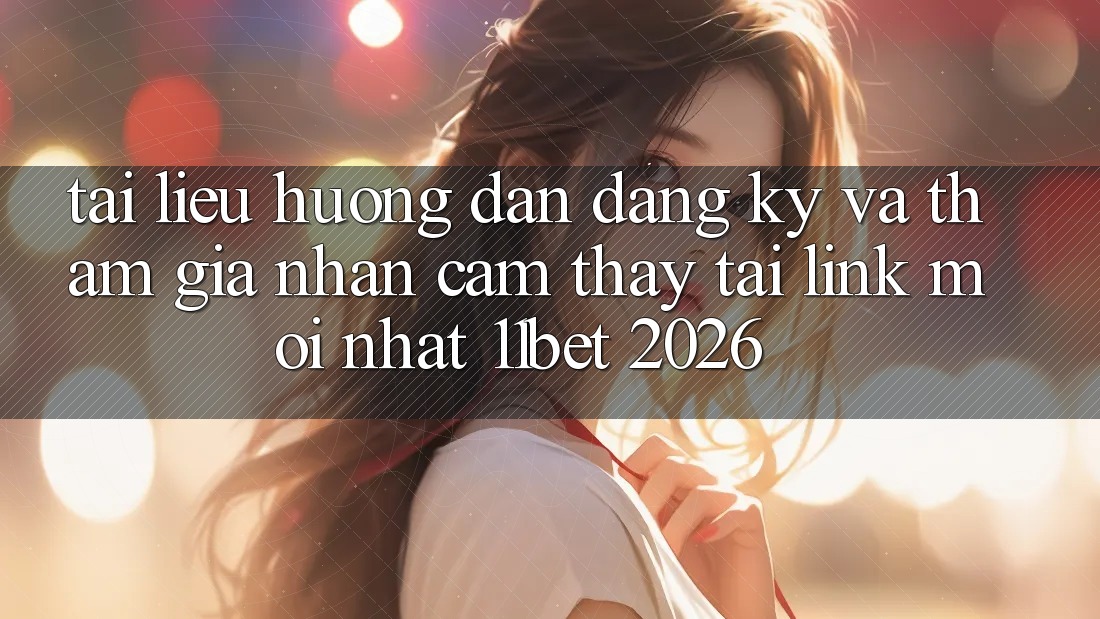 Tài liệu hướng dẫn Đăng Ký Và Tham Gia Nhận cảm thấy Tại Link Mới nhất 11bet 2026