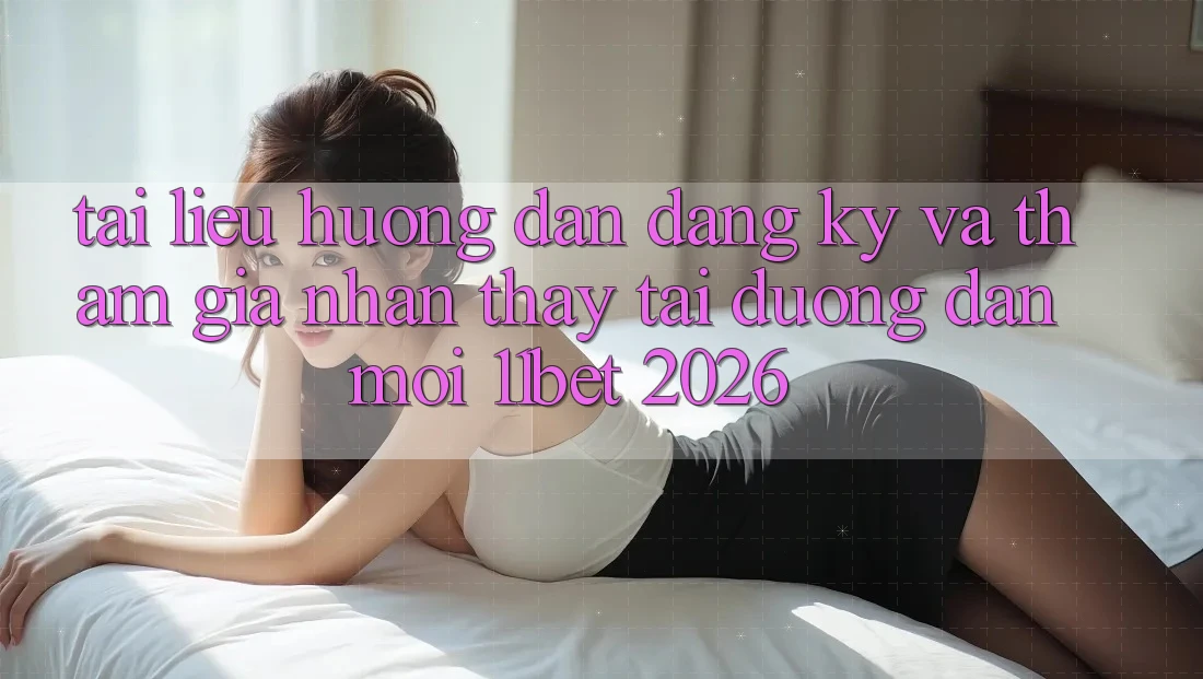 Tài liệu hướng dẫn Đăng Ký Và Tham Gia Nhận thấy Tại Đường dẫn Mới 11bet 2026
