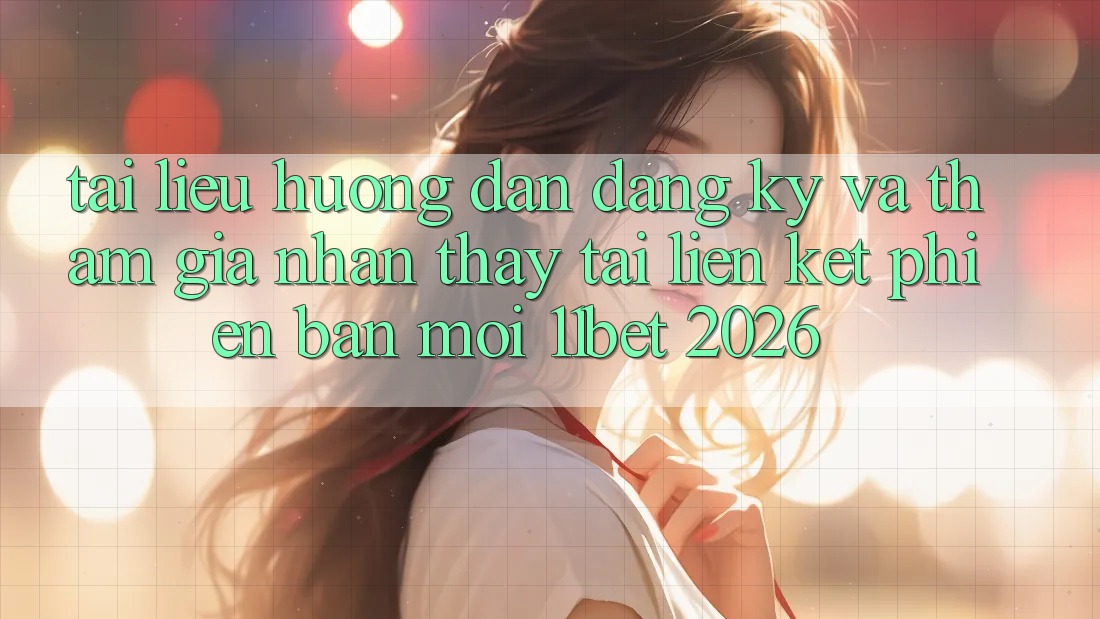 Tài liệu hướng dẫn Đăng Ký Và Tham Gia Nhận thấy Tại Liên kết Phiên bản mới 11bet 2026
