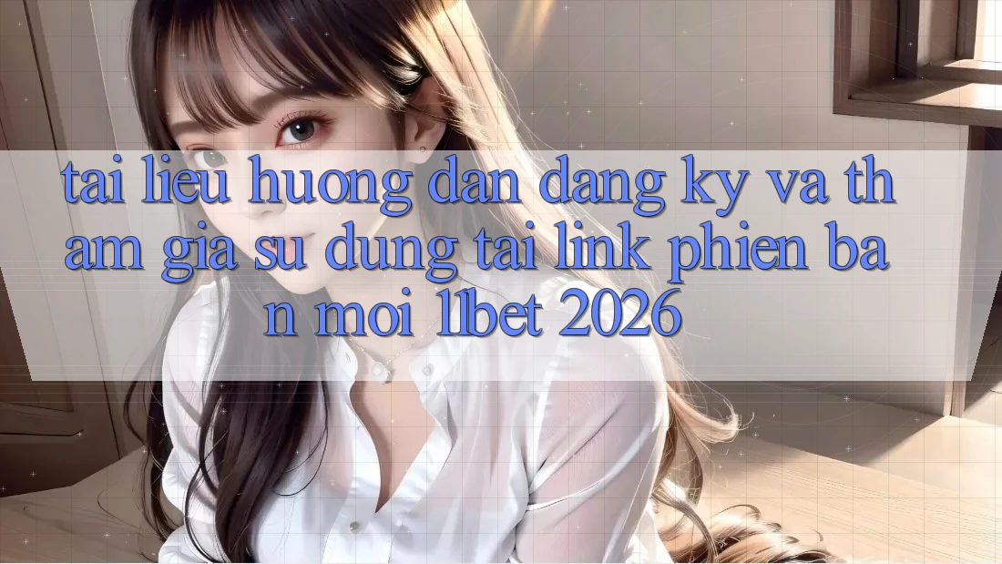Tài liệu hướng dẫn Đăng Ký Và Tham Gia Sử dụng Tại Link Phiên bản mới 11bet 2026