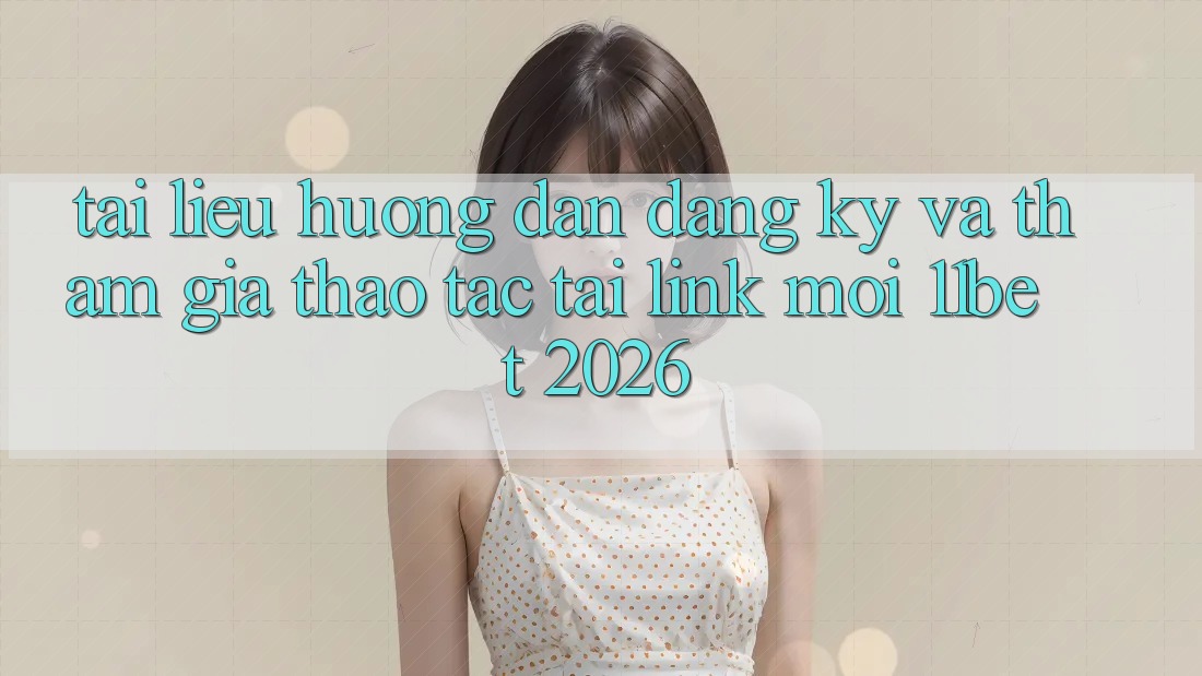 Tài liệu hướng dẫn Đăng Ký Và Tham Gia Thao tác Tại Link Mới 11bet 2026
