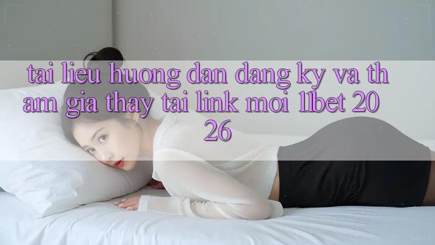 Tài liệu hướng dẫn Đăng Ký Và Tham Gia Thấy Tại Link Mới 11bet 2026 Tài liệu hướng dẫn Đăng Ký Và Tham Gia Thấy Tại Link Mới 11bet 2026