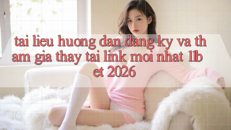 Tài liệu hướng dẫn Đăng Ký Và Tham Gia Thấy Tại Link Mới nhất 11bet 2026