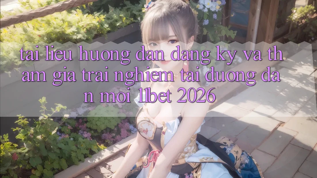 Tài liệu hướng dẫn Đăng Ký Và Tham Gia Trải nghiệm Tại Đường dẫn Mới 11bet 2026
