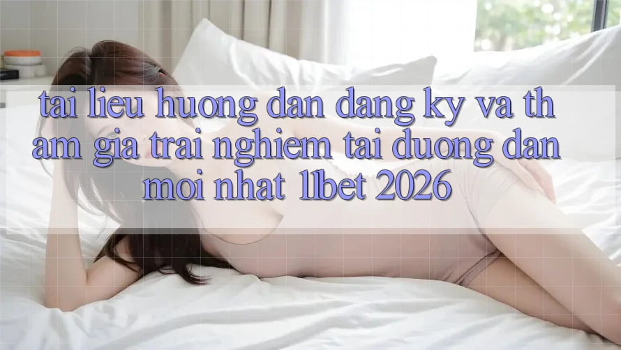 Tài liệu hướng dẫn Đăng Ký Và Tham Gia Trải Nghiệm Tại Đường dẫn Mới nhất 11bet 2026 Tài liệu hướng dẫn Đăng Ký Và Tham Gia Trải Nghiệm Tại Đường dẫn Mới nhất 11bet 2026