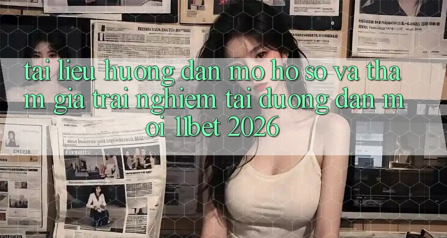 Tài liệu hướng dẫn Mở hồ sơ Và Tham Gia Trải Nghiệm Tại Đường dẫn Mới 11bet 2026