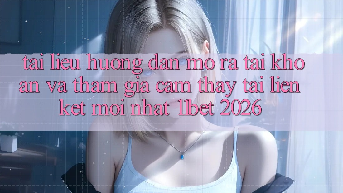Tài liệu hướng dẫn Mở ra tài khoản Và Tham Gia Cảm thấy Tại Liên kết Mới nhất 11bet 2026 Tài liệu hướng dẫn Mở ra tài khoản Và Tham Gia Cảm thấy Tại Liên kết Mới nhất 11bet 2026