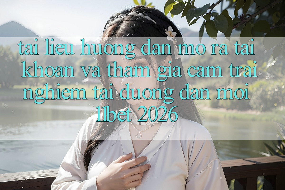 Tài liệu hướng dẫn Mở ra tài khoản Và Tham Gia Cảm trải nghiệm Tại Đường dẫn Mới 11bet 2026