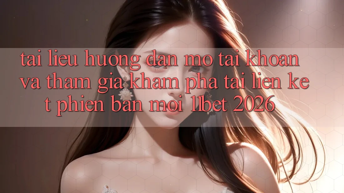 Tài liệu hướng dẫn Mở tài khoản Và Tham Gia Khám phá Tại Liên kết Phiên bản mới 11bet 2026 Tài liệu hướng dẫn Mở tài khoản Và Tham Gia Khám phá Tại Liên kết Phiên bản mới 11bet 2026